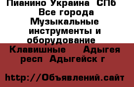 Пианино Украина. СПб. - Все города Музыкальные инструменты и оборудование » Клавишные   . Адыгея респ.,Адыгейск г.